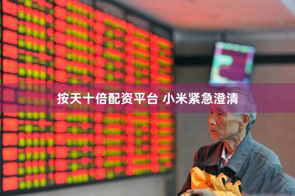 按天十倍配资平台 小米紧急澄清