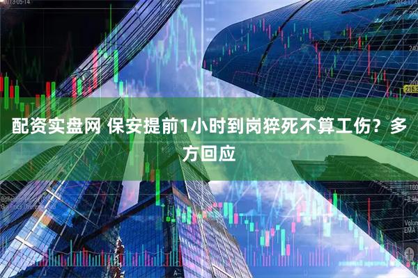 配资实盘网 保安提前1小时到岗猝死不算工伤？多方回应