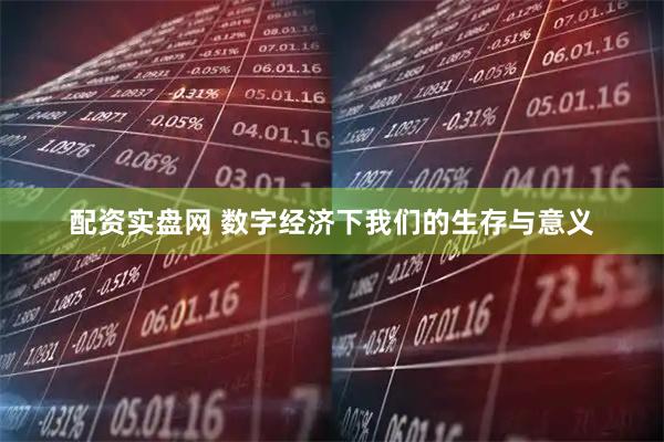 配资实盘网 数字经济下我们的生存与意义
