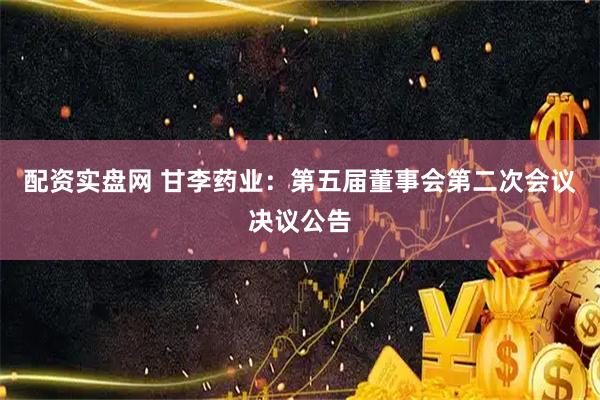 配资实盘网 甘李药业：第五届董事会第二次会议决议公告