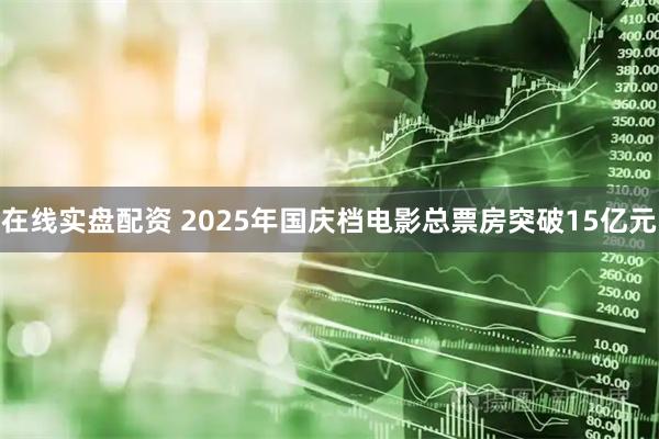 在线实盘配资 2025年国庆档电影总票房突破15亿元
