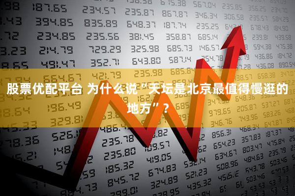 股票优配平台 为什么说“天坛是北京最值得慢逛的地方”？