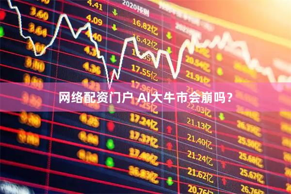 网络配资门户 AI大牛市会崩吗？