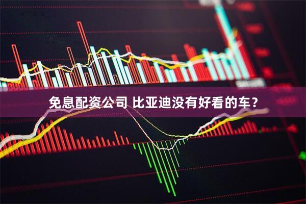 免息配资公司 比亚迪没有好看的车？