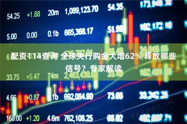 配资114查询 全球央行购金大增62% 释放哪些信号？专家解读