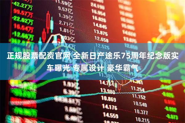 正规股票配资官网 全新日产途乐75周年纪念版实车曝光 专属设计 豪华霸气